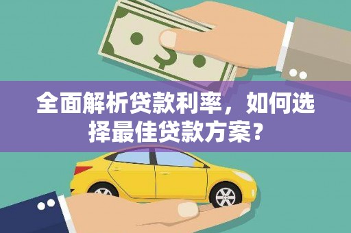 吉州全面解析贷款利率，如何选择最佳贷款方案？