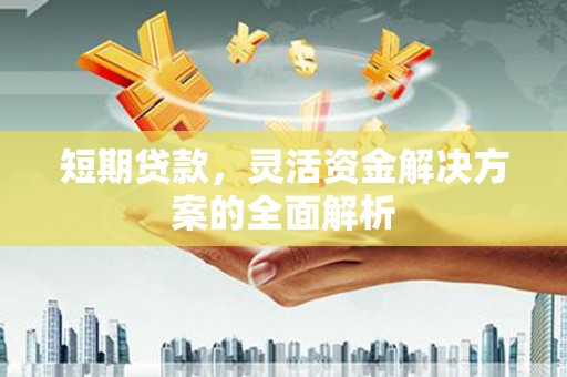 吉州短期贷款，灵活资金解决方案的全面解析
