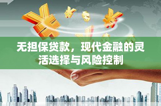 吉州无担保贷款，现代金融的灵活选择与风险控制