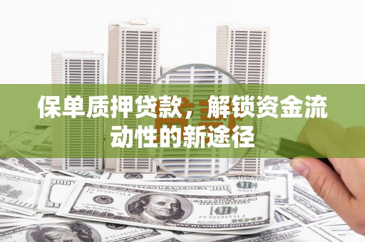 吉州保单质押贷款，解锁资金流动性的新途径