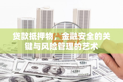 吉州贷款抵押物，金融安全的关键与风险管理的艺术
