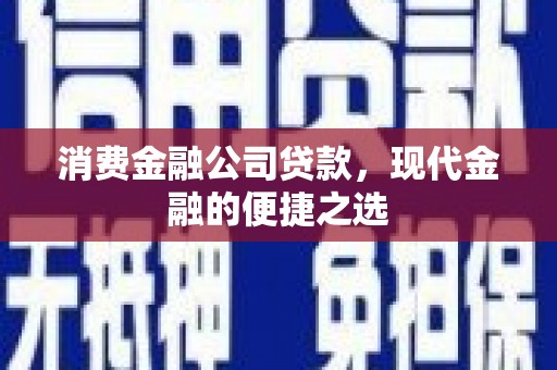 吉州消费金融公司贷款，现代金融的便捷之选