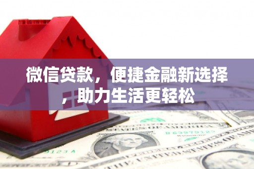 吉州微信贷款，便捷金融新选择，助力生活更轻松