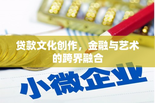吉州贷款文化创作，金融与艺术的跨界融合