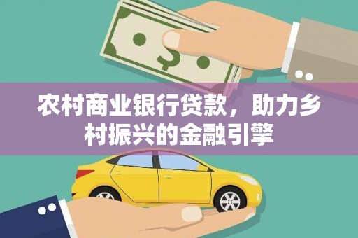 吉州农村商业银行贷款，助力乡村振兴的金融引擎