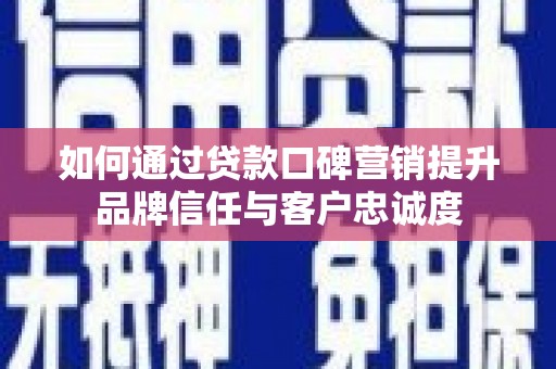 吉州如何通过贷款口碑营销提升品牌信任与客户忠诚度