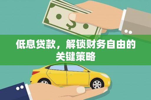 吉州低息贷款，解锁财务自由的关键策略