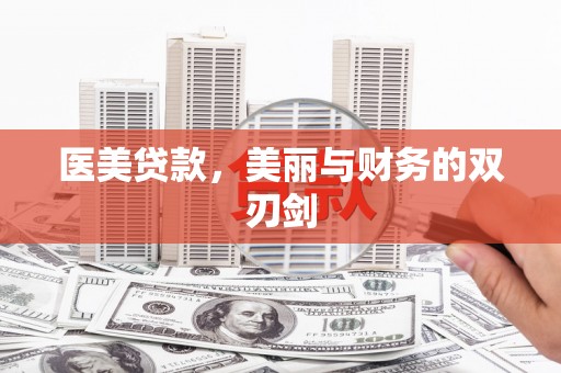 吉州医美贷款，美丽与财务的双刃剑