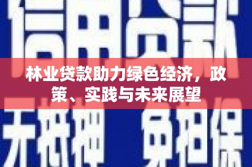 吉州林业贷款助力绿色经济，政策、实践与未来展望