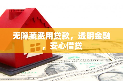 吉州无隐藏费用贷款，透明金融，安心借贷