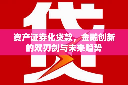 吉州资产证券化贷款，金融创新的双刃剑与未来趋势