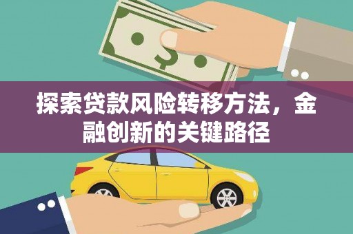 吉州探索贷款风险转移方法，金融创新的关键路径