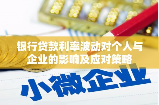 吉州银行贷款利率波动对个人与企业的影响及应对策略
