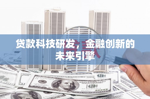 吉州贷款科技研发，金融创新的未来引擎