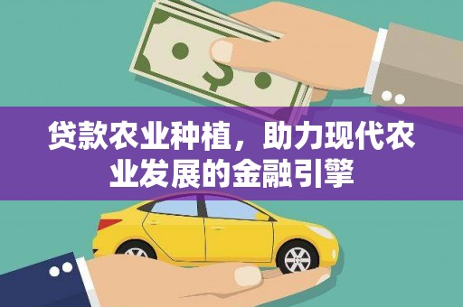 吉州贷款农业种植，助力现代农业发展的金融引擎