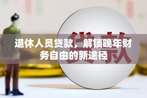 吉州退休人员贷款，解锁晚年财务自由的新途径