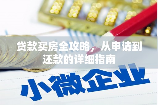 吉州贷款买房全攻略，从申请到还款的详细指南