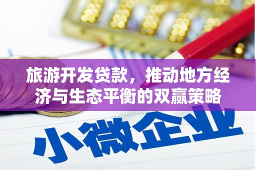 吉州旅游开发贷款，推动地方经济与生态平衡的双赢策略