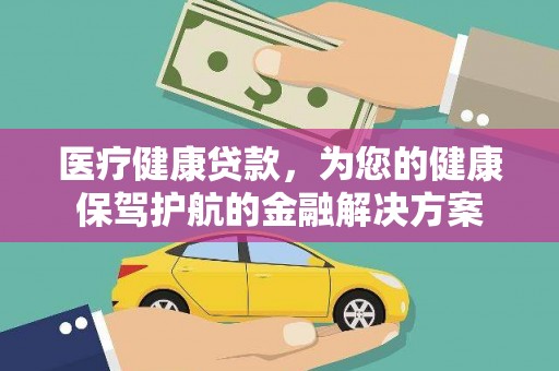 吉州医疗健康贷款，为您的健康保驾护航的金融解决方案
