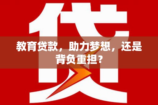 吉州教育贷款，助力梦想，还是背负重担？