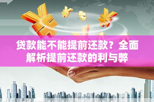吉州贷款能不能提前还款？全面解析提前还款的利与弊