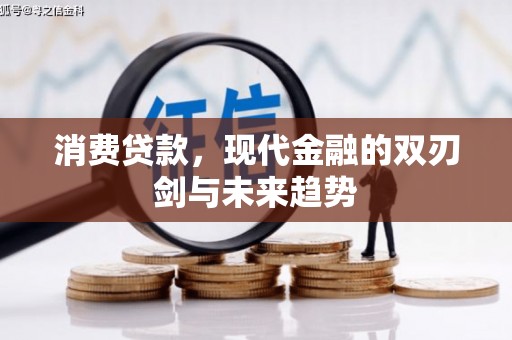 吉州消费贷款，现代金融的双刃剑与未来趋势