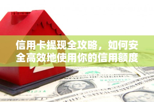 吉州信用卡提现全攻略，如何安全高效地使用你的信用额度