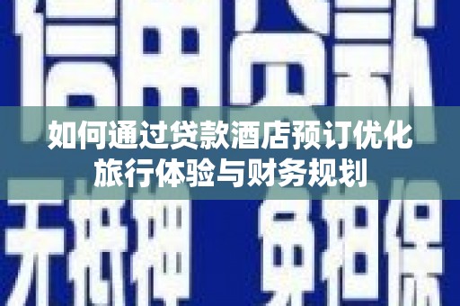 吉州如何通过贷款酒店预订优化旅行体验与财务规划