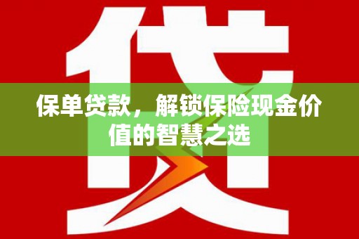 吉州保单贷款，解锁保险现金价值的智慧之选