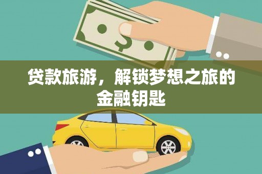 吉州贷款旅游，解锁梦想之旅的金融钥匙