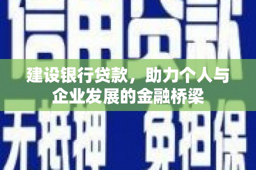 吉州建设银行贷款，助力个人与企业发展的金融桥梁