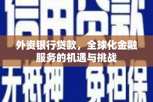 吉州外资银行贷款，全球化金融服务的机遇与挑战