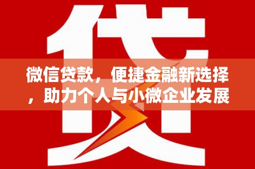吉州微信贷款，便捷金融新选择，助力个人与小微企业发展