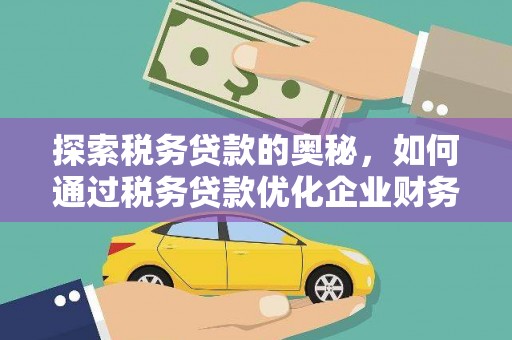 吉州探索税务贷款的奥秘，如何通过税务贷款优化企业财务