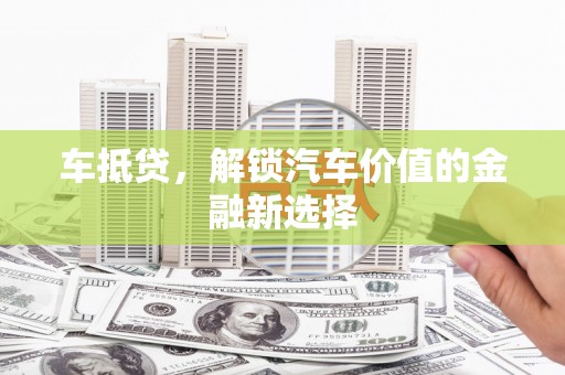 吉州车抵贷，解锁汽车价值的金融新选择