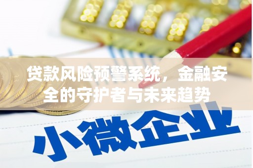 吉州贷款风险预警系统，金融安全的守护者与未来趋势