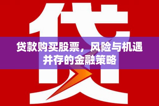 吉州贷款购买股票，风险与机遇并存的金融策略