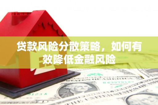 吉州贷款风险分散策略，如何有效降低金融风险