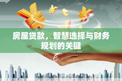 吉州房屋贷款，智慧选择与财务规划的关键