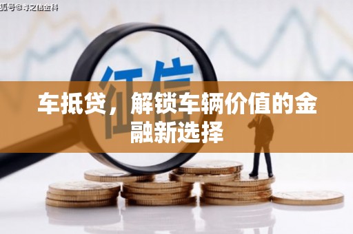 吉州车抵贷，解锁车辆价值的金融新选择