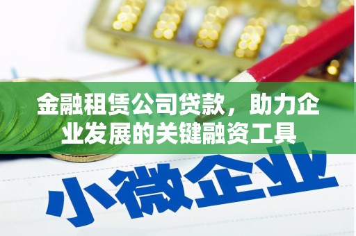 吉州金融租赁公司贷款，助力企业发展的关键融资工具