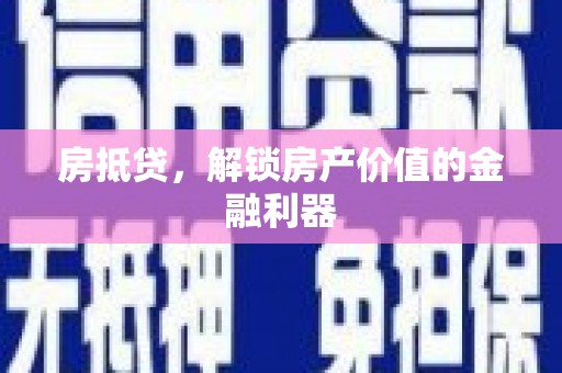 吉州房抵贷，解锁房产价值的金融利器