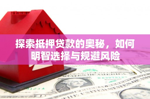 吉州探索抵押贷款的奥秘，如何明智选择与规避风险