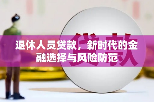 吉州退休人员贷款，新时代的金融选择与风险防范