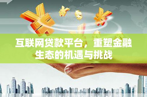 吉州互联网贷款平台，重塑金融生态的机遇与挑战