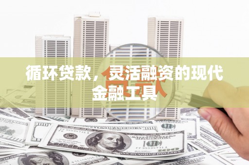 吉州循环贷款，灵活融资的现代金融工具