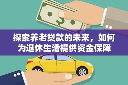 吉州探索养老贷款的未来，如何为退休生活提供资金保障