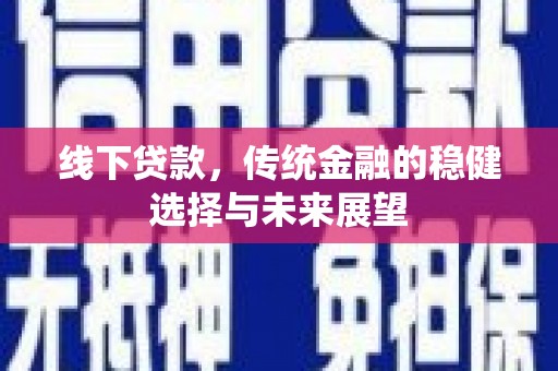 吉州线下贷款，传统金融的稳健选择与未来展望