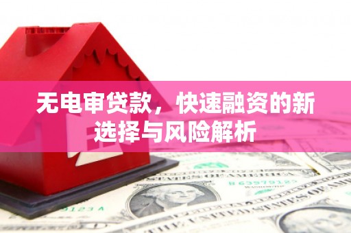 吉州无电审贷款，快速融资的新选择与风险解析