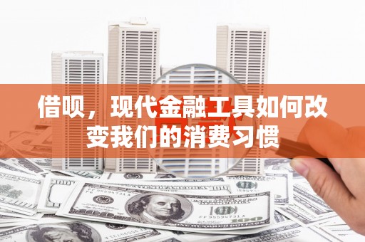 吉州借呗，现代金融工具如何改变我们的消费习惯